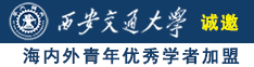 将鸡巴插满兔女郎的小穴的视频诚邀海内外青年优秀学者加盟西安交通大学